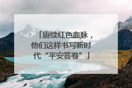 赓续红色血脉，他们这样书写新时代“平安答卷”