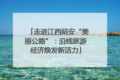 走进江西靖安“美丽公路”：沿线旅游经济焕发新活力