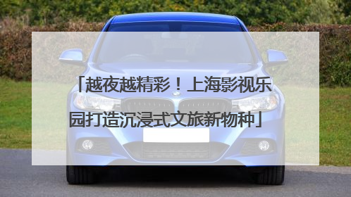 越夜越精彩！上海影视乐园打造沉浸式文旅新物种