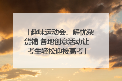 趣味运动会、解忧杂货铺 各地创意活动让考生轻松迎接高考