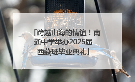跨越山海的情谊！南通中学举办2025届西藏班毕业典礼