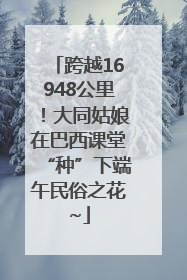 跨越16948公里！大同姑娘在巴西课堂“种”下端午民俗之花~
