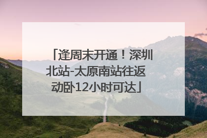 逢周末开通！深圳北站-太原南站往返动卧12小时可达