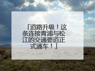 道路升级！这条连接青浦与松江的交通要道正式通车！