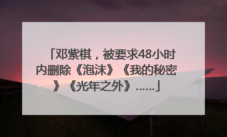 邓紫棋，被要求48小时内删除《泡沫》《我的秘密》《光年之外》……