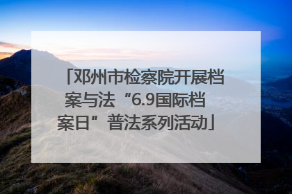 邓州市检察院开展档案与法“6.9国际档案日”普法系列活动