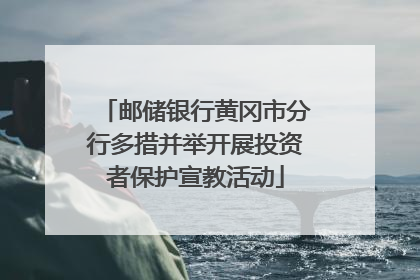 邮储银行黄冈市分行多措并举开展投资者保护宣教活动