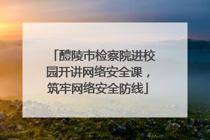 醴陵市检察院进校园开讲网络安全课，筑牢网络安全防线