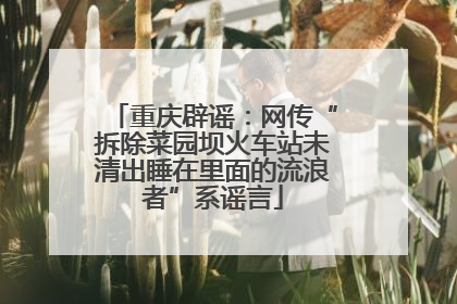 重庆辟谣：网传“拆除菜园坝火车站未清出睡在里面的流浪者”系谣言