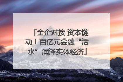 金企对接 资本链动！百亿元金融“活水”润泽实体经济