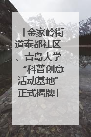 金家岭街道泰都社区、青岛大学“科普创意活动基地”正式揭牌