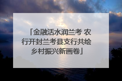 金融活水润兰考 农行开封兰考县支行共绘乡村振兴新画卷