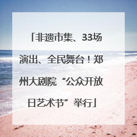 非遗市集、33场演出、全民舞台！郑州大剧院“公众开放日艺术节”举行