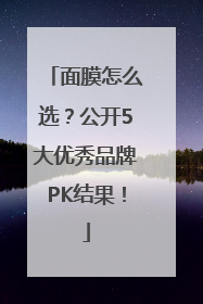 面膜怎么选？公开5大优秀品牌PK结果！