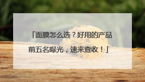 面膜怎么选？好用的产品前五名曝光，速来查收！