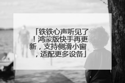 铁铁心声听见了！鸿蒙版快手再更新，支持侧滑小窗，适配更多设备