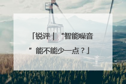 锐评｜“智能噪音”能不能少一点？
