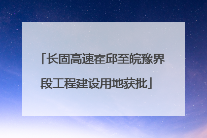 长固高速霍邱至皖豫界段工程建设用地获批