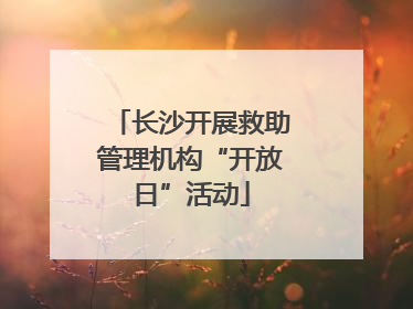 长沙开展救助管理机构“开放日”活动