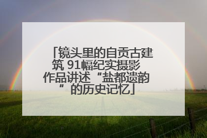 镜头里的自贡古建筑 91幅纪实摄影作品讲述“盐都遗韵”的历史记忆
