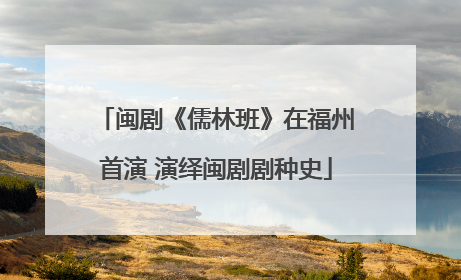 闽剧《儒林班》在福州首演 演绎闽剧剧种史