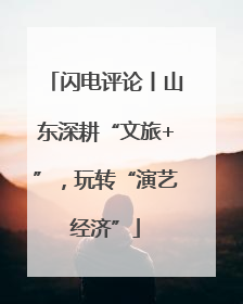 闪电评论丨山东深耕“文旅+”，玩转“演艺经济”