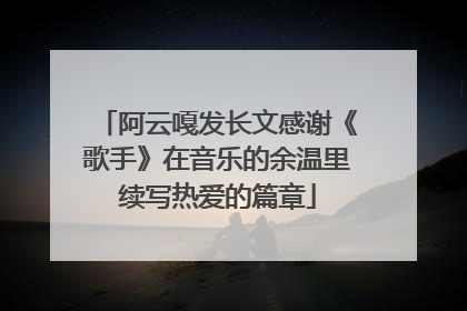阿云嘎发长文感谢《歌手》在音乐的余温里续写热爱的篇章