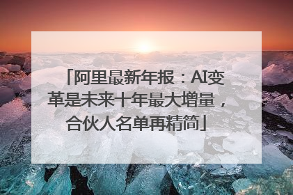 阿里最新年报：AI变革是未来十年最大增量，合伙人名单再精简