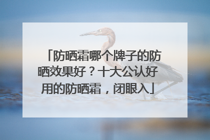 防晒霜哪个牌子的防晒效果好？十大公认好用的防晒霜，闭眼入