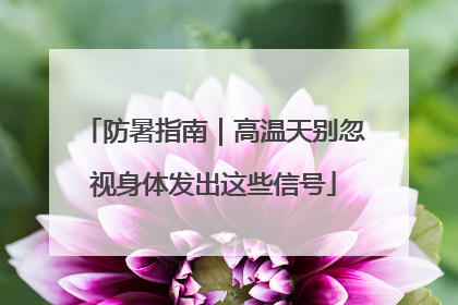 防暑指南｜高温天别忽视身体发出这些信号