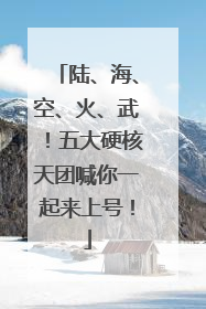 陆、海、空、火、武！五大硬核天团喊你一起来上号！