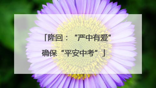 隆回：“严中有爱”确保“平安中考”