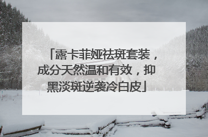 露卡菲娅祛斑套装，成分天然温和有效，抑黑淡斑逆袭冷白皮