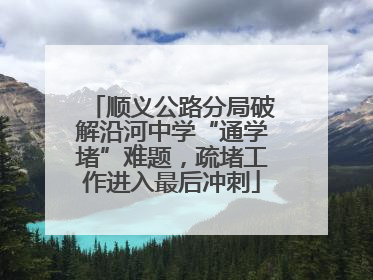 顺义公路分局破解沿河中学“通学堵”难题，疏堵工作进入最后冲刺