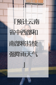 预计云南省中西部和南部将持续强降雨天气