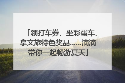 领打车券、坐彩蛋车、拿文旅特色奖品……滴滴带你一起畅游夏天