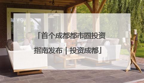 首个成都都市圈投资指南发布｜投资成都