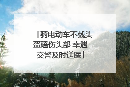 骑电动车不戴头盔磕伤头部 幸遇交警及时送医