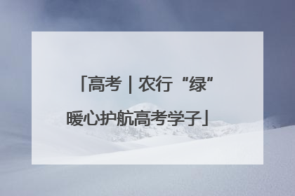 高考｜农行“绿”暖心护航高考学子