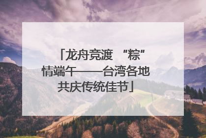 龙舟竞渡 “粽”情端午——台湾各地共庆传统佳节