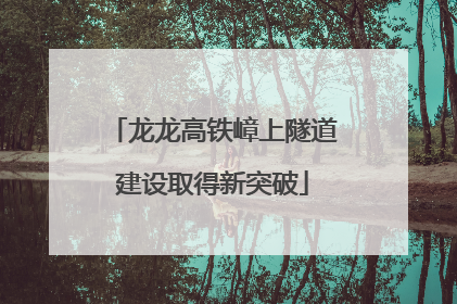 龙龙高铁嶂上隧道建设取得新突破