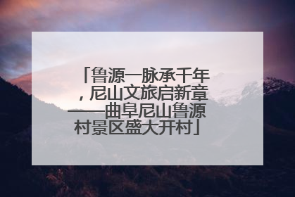 鲁源一脉承千年，尼山文旅启新章——曲阜尼山鲁源村景区盛大开村