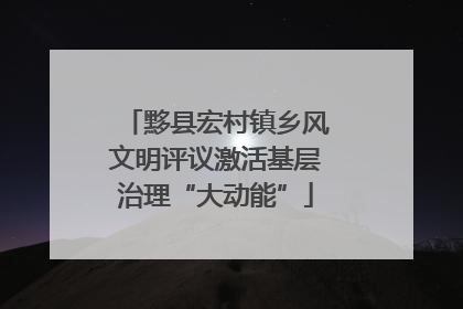 黟县宏村镇乡风文明评议激活基层治理“大动能”