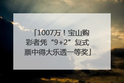 1007万！宝山购彩者凭“9+2”复式票中得大乐透一等奖