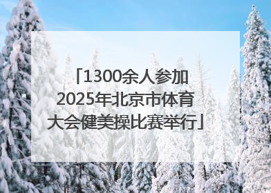 1300余人参加 2025年北京市体育大会健美操比赛举行