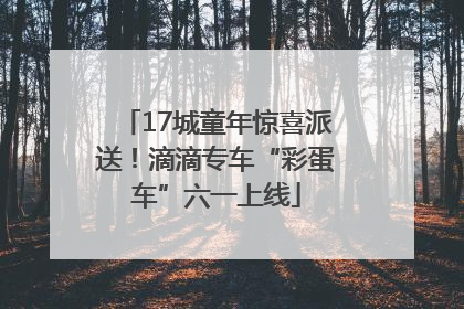 17城童年惊喜派送！滴滴专车“彩蛋车”六一上线