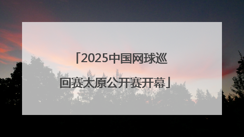2025中国网球巡回赛太原公开赛开幕