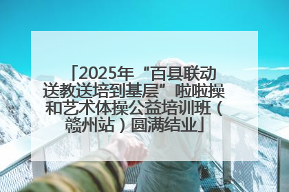 2025年“百县联动送教送培到基层”啦啦操和艺术体操公益培训班（赣州站）圆满结业
