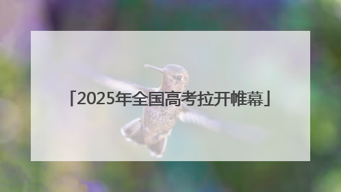 2025年全国高考拉开帷幕