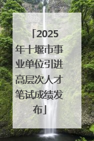 2025年十堰市事业单位引进高层次人才笔试成绩发布